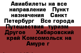 Авиабилеты на все направление › Пункт назначения ­ Санкт-Петербург - Все города Путешествия, туризм » Другое   . Хабаровский край,Комсомольск-на-Амуре г.